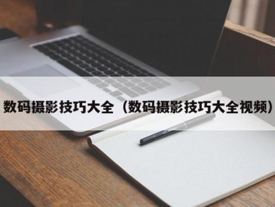 数码摄影技巧大全（数码摄影技巧大全视频）