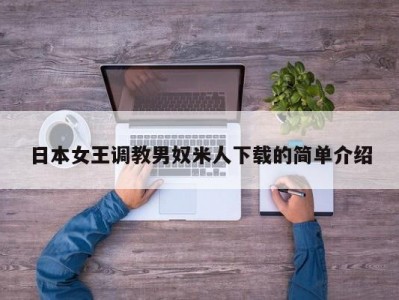 日本女王调教男奴米人下载的简单介绍