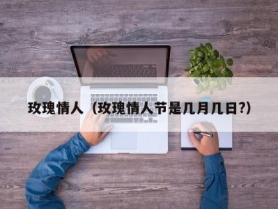 玫瑰情人（玫瑰情人节是几月几日?）