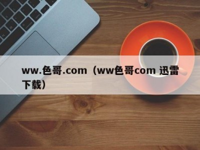 ww.色哥.com（ww色哥com 迅雷下载）