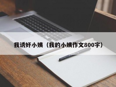 我诱奸小姨（我的小姨作文800字）