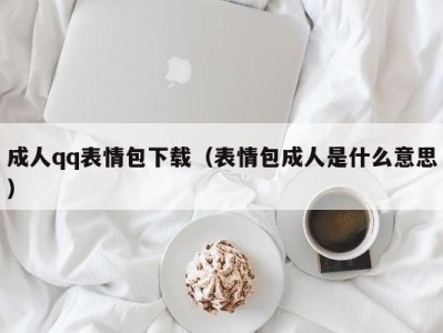 成人qq表情包下载（表情包成人是什么意思）