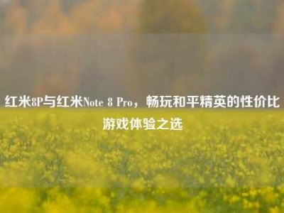 红米8P与红米Note 8 Pro，畅玩和平精英的性价比游戏体验之选