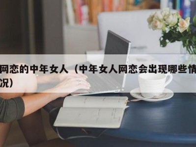 网恋的中年女人（中年女人网恋会出现哪些情况）