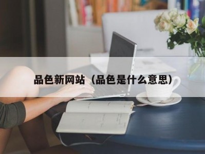 品色新网站（品色是什么意思）