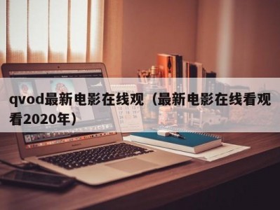 qvod最新电影在线观（最新电影在线看观看2020年）