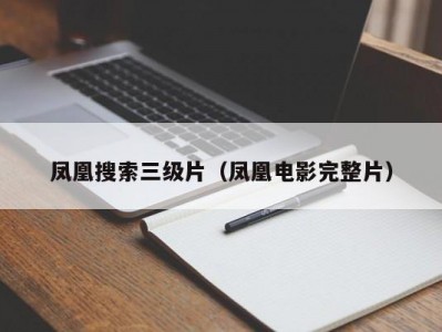 凤凰搜索三级片（凤凰电影完整片）