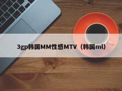 3gp韩国MM性感MTV（韩国ml）