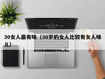30女人最有味（30岁的女人比较有女人味儿）