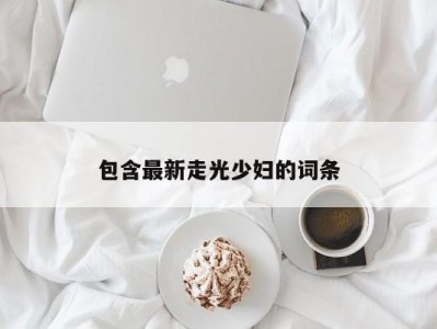 包含最新走光少妇的词条