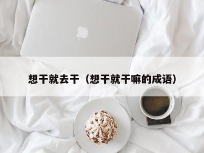 想干就去干（想干就干嘛的成语）
