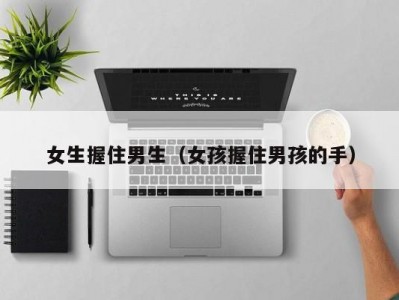 女生握住男生（女孩握住男孩的手）