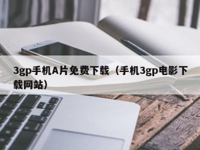 3gp手机A片免费下载（手机3gp电影下载网站）