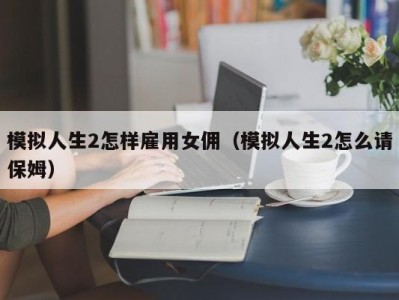 模拟人生2怎样雇用女佣（模拟人生2怎么请保姆）