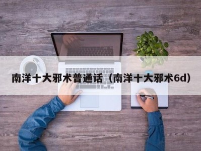 南洋十大邪术普通话（南洋十大邪术6d）