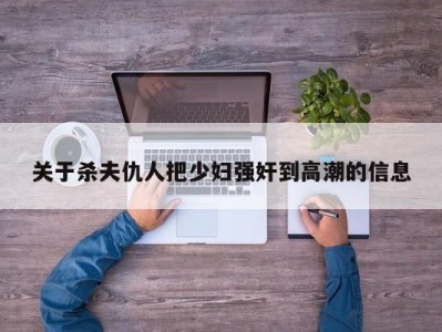 关于杀夫仇人把少妇强奸到高潮的信息