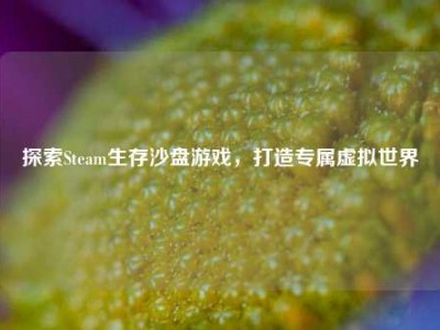 探索Steam生存沙盘游戏，打造专属虚拟世界