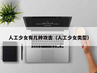 人工少女有几种攻击（人工少女类型）