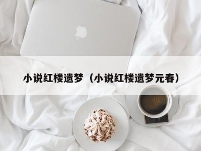 小说红楼遗梦（小说红楼遗梦元春）