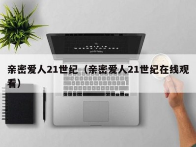 亲密爱人21世纪（亲密爱人21世纪在线观看）