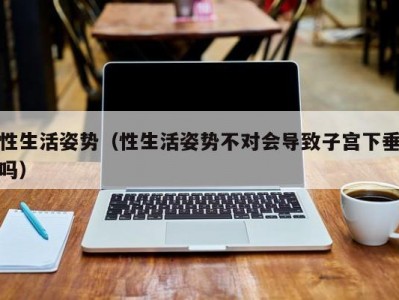 性生活姿势（性生活姿势不对会导致子宫下垂吗）