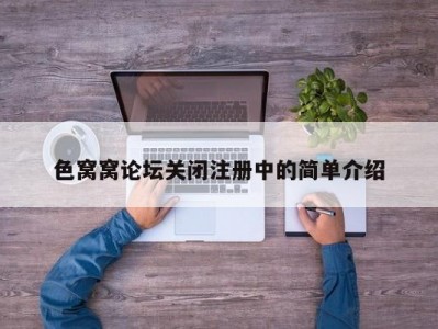 色窝窝论坛关闭注册中的简单介绍
