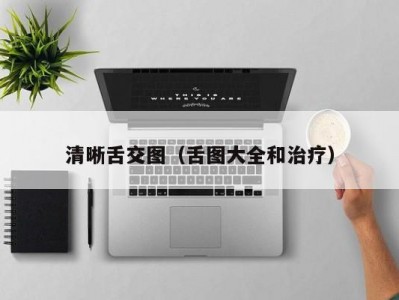 清晰舌交图（舌图大全和治疗）