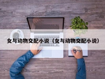 女与动物交配小说（女与动物交配小说）