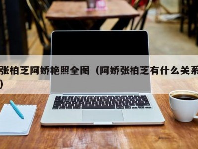 张柏芝阿娇艳照全图（阿娇张柏芝有什么关系）