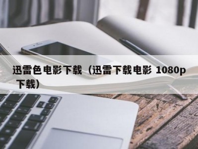 迅雷色电影下载（迅雷下载电影 1080p 下载）