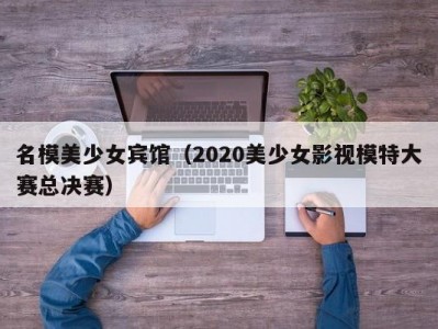 名模美少女宾馆（2020美少女影视模特大赛总决赛）