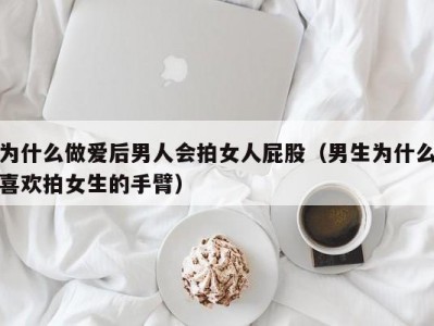 为什么做爱后男人会拍女人屁股（男生为什么喜欢拍女生的手臂）