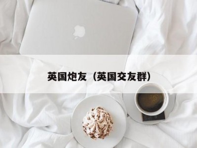 英国炮友（英国交友群）