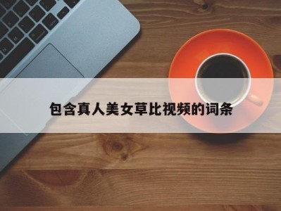 包含真人美女草比视频的词条