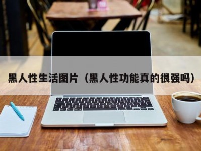 黑人性生活图片（黑人性功能真的很强吗）