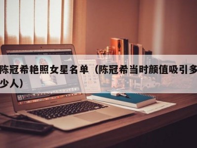 陈冠希艳照女星名单（陈冠希当时颜值吸引多少人）