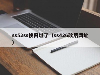 ss52ss换网址了（ss426改后网址）