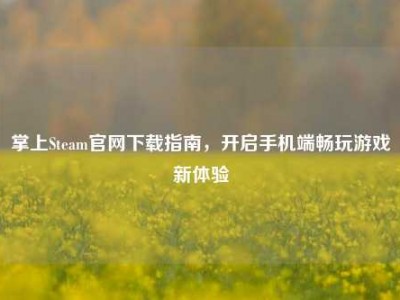 掌上Steam官网下载指南，开启手机端畅玩游戏新体验