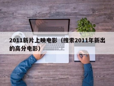 2011新片上映电影（搜索2011年新出的高分电影）