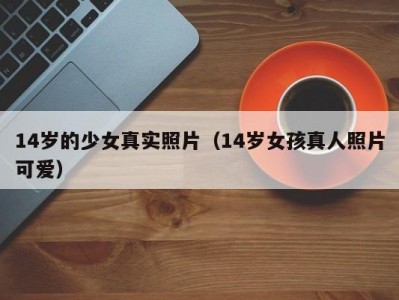 14岁的少女真实照片（14岁女孩真人照片可爱）