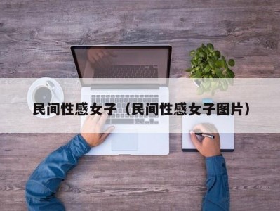 民间性感女子（民间性感女子图片）