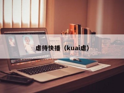 虐待快播（kuai虐）