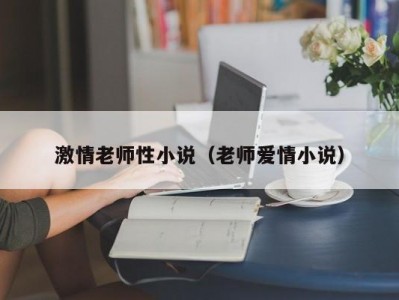 激情老师性小说（老师爱情小说）