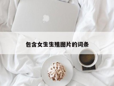 包含女生生殖图片的词条