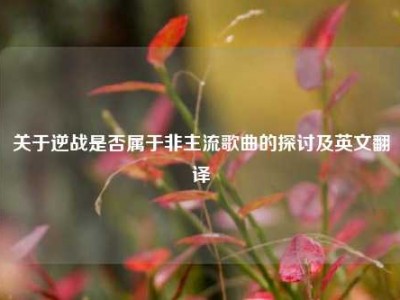 关于逆战是否属于非主流歌曲的探讨及英文翻译