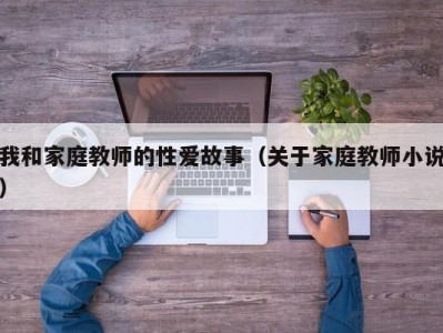 我和家庭教师的性爱故事（关于家庭教师小说）