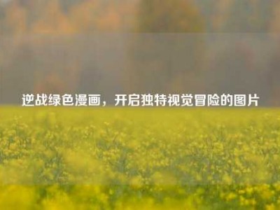 逆战绿色漫画，开启独特视觉冒险的图片