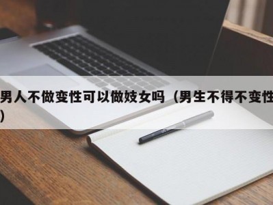 男人不做变性可以做妓女吗（男生不得不变性）