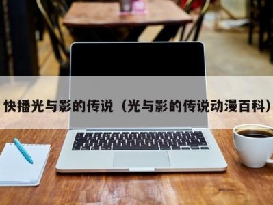 快播光与影的传说（光与影的传说动漫百科）