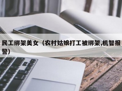 民工绑架美女（农村姑娘打工被绑架,机智报警）